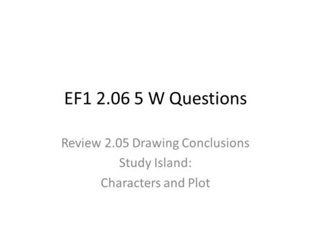 EF1 2.06 5 W Questions Review 2.05 Drawing Conclusions Study Island: Characters and Plot.