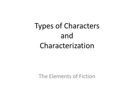 Types of Characters and Characterization The Elements of Fiction.