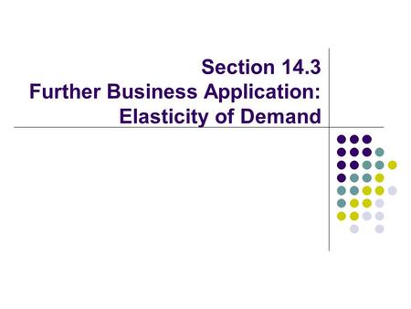 Section 14.3 Further Business Application: Elasticity of Demand.
