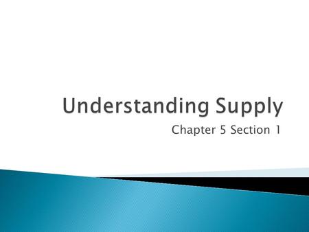 Chapter 5 Section 1.  Supply – the amount of goods available  Law of Supply ◦ Producers offer more of a good as its price increases and less as its.