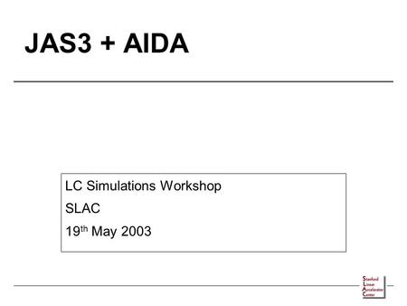 JAS3 + AIDA LC Simulations Workshop SLAC 19 th May 2003.