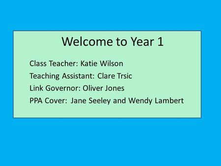 Welcome to Year 1 Class Teacher: Katie Wilson Teaching Assistant: Clare Trsic Link Governor: Oliver Jones PPA Cover: Jane Seeley and Wendy Lambert.