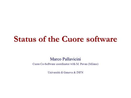 Status of the Cuore software Marco Pallavicini Cuore Co-Software coordinator with M. Pavan (Milano) Università di Genova & INFN.