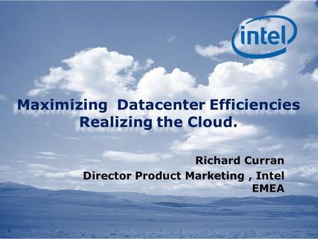 11 Maximizing Datacenter Efficiencies Realizing the Cloud. Richard Curran Director Product Marketing, Intel EMEA.