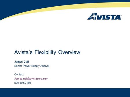 Avista’s Flexibility Overview James Gall Senior Power Supply Analyst Contact: 509.495.2189 1.