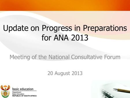 Update on Progress in Preparations for ANA 2013 Meeting of the National Consultative Forum 20 August 2013.