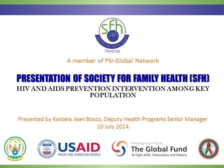 A member of PSI-Global Network PRESENTATIONOF SOCIETY FOR FAMILY HEALTH (SFH) PRESENTATION OF SOCIETY FOR FAMILY HEALTH (SFH) HIV AND AIDS PREVENTION INTERVENTION.