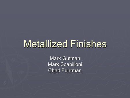 Metallized Finishes Mark Gutman Mark Scabilloni Chad Fuhrman.