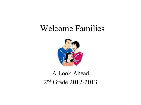 Welcome Families A Look Ahead 2 nd Grade 2012-2013.