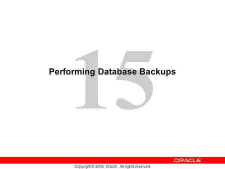 15 Copyright © 2005, Oracle. All rights reserved. Performing Database Backups.