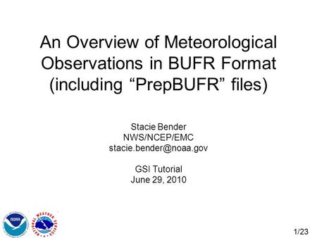 An Overview of Meteorological Observations in BUFR Format (including “PrepBUFR” files) Stacie Bender NWS/NCEP/EMC stacie.bender@noaa.gov GSI Tutorial June.