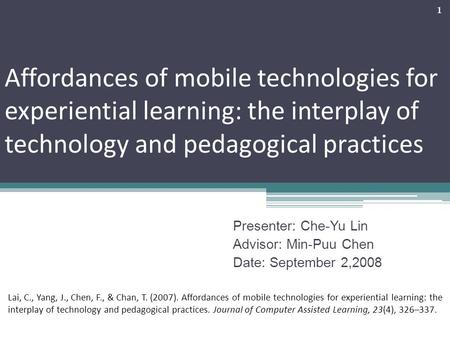 Affordances of mobile technologies for experiential learning: the interplay of technology and pedagogical practices Presenter: Che-Yu Lin Advisor: Min-Puu.