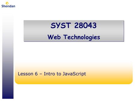 SYST 28043 Web Technologies SYST 28043 Web Technologies Lesson 6 – Intro to JavaScript.