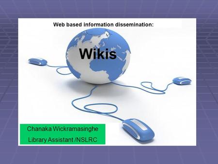 Wikis Chanaka Wickramasinghe Library Assistant /NSLRC Web based information dissemination: