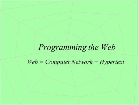 Programming the Web Web = Computer Network + Hypertext.