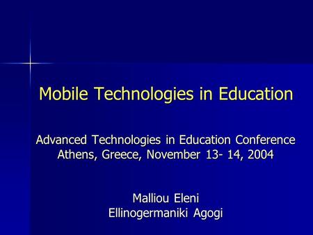 Mobile Technologies in Education Advanced Technologies in Education Conference Athens, Greece, November 13- 14, 2004 Malliou Eleni Ellinogermaniki Agogi.