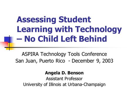 Assessing Student Learning with Technology – No Child Left Behind ASPIRA Technology Tools Conference San Juan, Puerto Rico - December 9, 2003 Angela D.