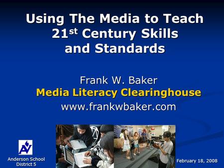 Using The Media to Teach 21 st Century Skills and Standards Frank W. Baker Media Literacy Clearinghouse www.frankwbaker.com Anderson School District 5.