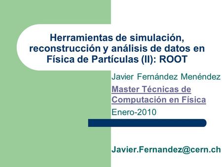 Herramientas de simulación, reconstrucción y análisis de datos en Física de Partículas (II): ROOT Javier Fernández Menéndez Master Técnicas de Computación.