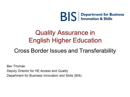 Quality Assurance in English Higher Education Cross Border Issues and Transferability Bev Thomas Deputy Director for HE Access and Quality Department for.