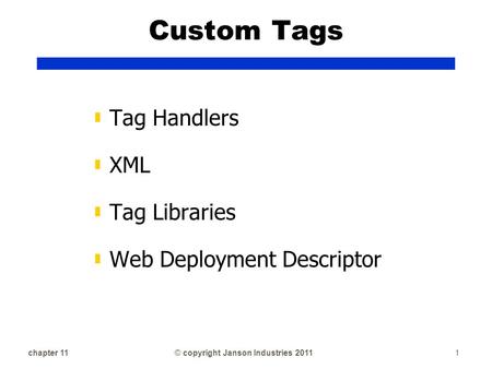 Chapter 111© copyright Janson Industries 2011 Custom Tags ▮ Tag Handlers ▮ XML ▮ Tag Libraries ▮ Web Deployment Descriptor.