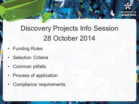 CRICOS #00212K Discovery Projects Info Session 28 October 2014 Funding Rules Selection Criteria Common pitfalls Process of application Compliance requirements.