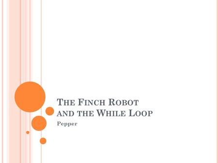 T HE F INCH R OBOT AND THE W HILE L OOP Pepper. T HE R OBOT Developed by Carnegie Mellon students to teach CS Supports many compilers, including Java.