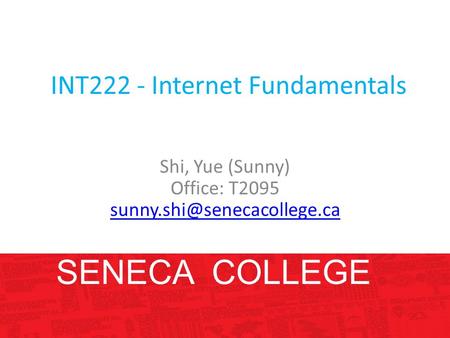 INT222 - Internet Fundamentals Shi, Yue (Sunny) Office: T2095 SENECA COLLEGE.