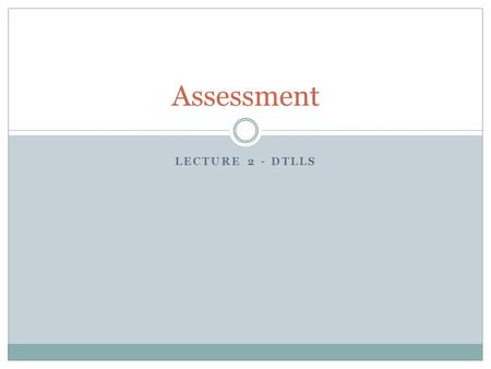 LECTURE 2 - DTLLS Assessment. Research into the impact of assessment tells us that students learn best when assessment is:  Evenly timed  Represents.