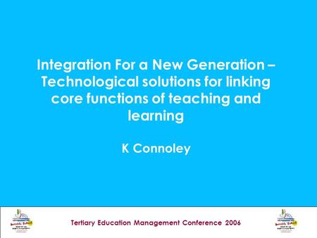 Tertiary Education Management Conference 2006 Integration For a New Generation – Technological solutions for linking core functions of teaching and learning.