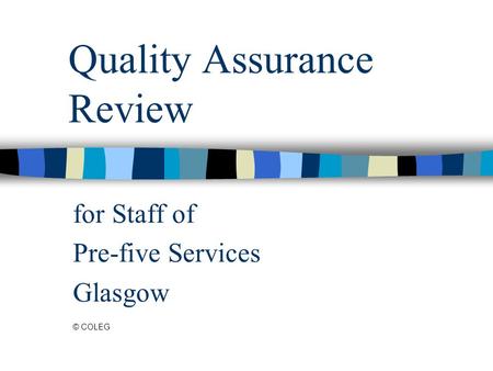 Quality Assurance Review for Staff of Pre-five Services Glasgow © COLEG.