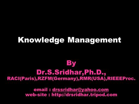 Knowledge Management By Dr.S.Sridhar,Ph.D., RACI(Paris),RZFM(Germany),RMR(USA),RIEEEProc.   web-site :
