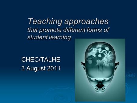 Teaching approaches that promote different forms of student learning CHEC/TALHE 3 August 2011.