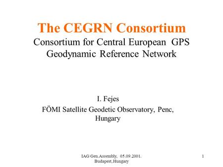IAG Gen.Assembly, 05.09.2001. Budapest, Hungary 1 The CEGRN Consortium Consortium for Central European GPS Geodynamic Reference Network I. Fejes FÖMI Satellite.