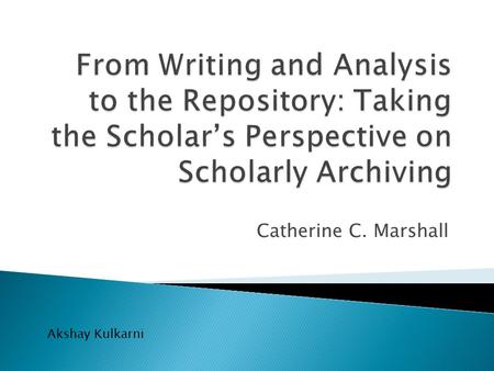 Catherine C. Marshall Akshay Kulkarni.  Explores practices associated with ◦ Collaborative Authoring ◦ Reference Use ◦ Informal Creation of Personal.