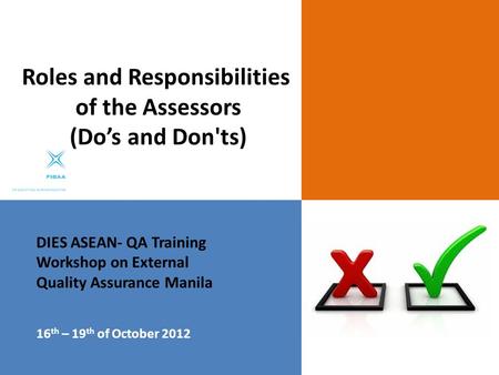 DIES ASEAN- QA Training Workshop on External Quality Assurance Manila 16 th – 19 th of October 2012 Roles and Responsibilities of the Assessors (Do’s and.
