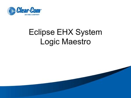 Eclipse EHX System Logic Maestro. Module Objective Introduce Logic Maestro to the user Elements ► What is Logic Maestro ► How does Logic Maestro relate.