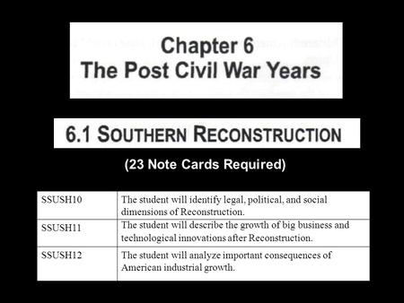 (23 Note Cards Required) SSUSH10The student will identify legal, political, and social dimensions of Reconstruction. SSUSH11 The student will describe.