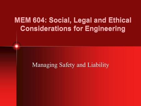 MEM 604: Social, Legal and Ethical Considerations for Engineering Managing Safety and Liability.