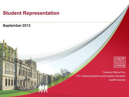 Student Representation September 2013 Professor Patricia Price PVC: Student Experience and Academic Standards Cardiff University.