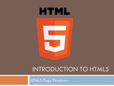 INTRODUCTION TO HTML5 HTML5 Page Structure. What is HTML5 ?  HTML5 will be the new standard for HTML, XHTML, and the HTML DOM.  The previous version.