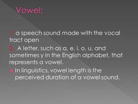 Vowel: 1. a speech sound made with the vocal tract open