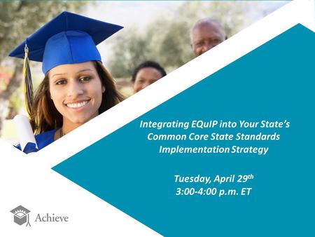 Integrating EQuIP into Your State’s Common Core State Standards Implementation Strategy Tuesday, April 29 th 3:00-4:00 p.m. ET.