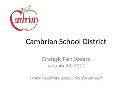 Cambrian School District Strategic Plan Update January 23, 2012 Exploring infinite possibilities for learning.