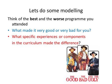 Lets do some modelling Think of the best and the worse programme you attended What made it very good or very bad for you? What specific experiences or.