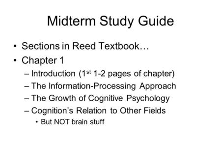 Midterm Study Guide Sections in Reed Textbook… Chapter 1 –Introduction (1 st 1-2 pages of chapter) –The Information-Processing Approach –The Growth of.
