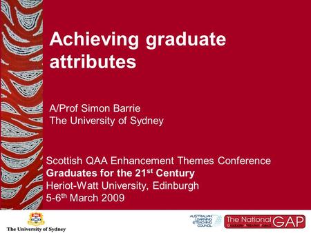 Achieving graduate attributes A/Prof Simon Barrie The University of Sydney Scottish QAA Enhancement Themes Conference Graduates for the 21 st Century Heriot-Watt.