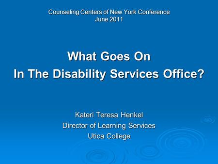 Counseling Centers of New York Conference June 2011 What Goes On In The Disability Services Office? Kateri Teresa Henkel Director of Learning Services.