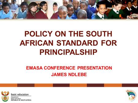 POLICY ON THE SOUTH AFRICAN STANDARD FOR PRINCIPALSHIP EMASA CONFERENCE PRESENTATION JAMES NDLEBE 1.