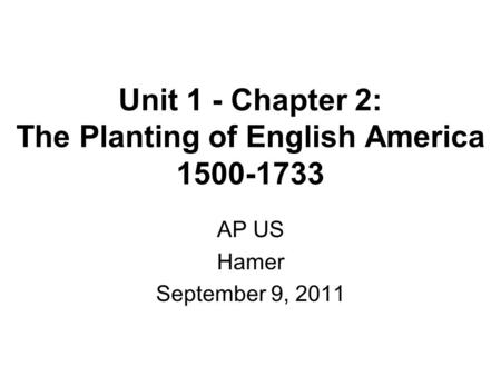 Unit 1 - Chapter 2: The Planting of English America 1500-1733 AP US Hamer September 9, 2011.